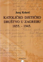Katoličko djetićko društvo u Zagrebu 1855. - 1945.