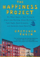 The Happiness Project Or, Why I Spent a Year Trying to Sing in the Morning, Clean My Closets, Fight Right, Read Aristotle, and Generally Have More Fun