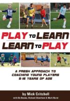 Play to Learn - Learn to Play: A Fresh Approach to Coaching Young Players 5-16 Years Old