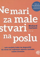 Ne mari za male stvari ... na poslu : 100 savjeta kako ne dopustiti da male stvari zavladaju vašim životom